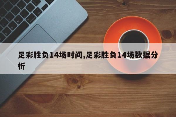 足彩胜负14场时间,足彩胜负14场数据分析