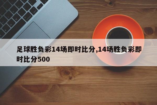 足球胜负彩14场即时比分,14场胜负彩即时比分500