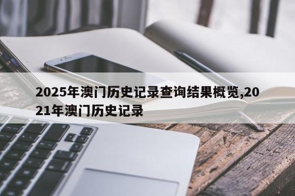 2025年澳门历史记录查询结果概览,2021年澳门历史记录
