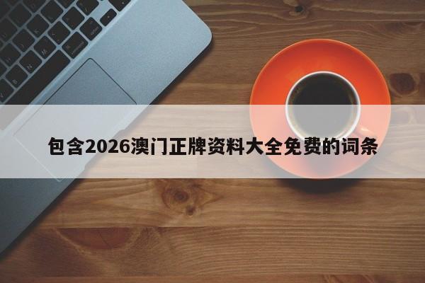 包含2026澳门正牌资料大全免费的词条